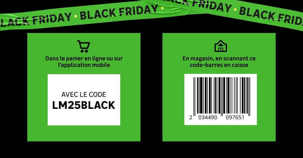 Profiter de l'offre en ligne ou sur l'application mobile avec les code LM25BLACK
ou en magasin avec ce code barre