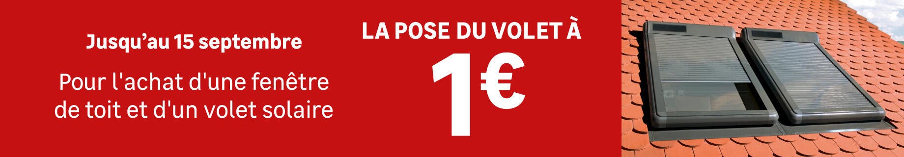 Jusqu'au 15 septembre 2026, pour l'achat d'une fenêtre de toit et d'un volet solaire FAKRO, la pose du volet à 1€.
Offre valable en magasin